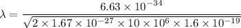 \lambda=\dfrac{6.63\times10^{-34}}{\sqrt{2\times1.67\times10^{-27}\times10\times10^{6}\times1.6\times10^{-19}}}