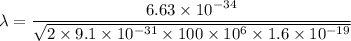 \lambda=\dfrac{6.63\times10^{-34}}{\sqrt{2\times9.1\times10^{-31}\times100\times10^{6}\times1.6\times10^{-19}}}