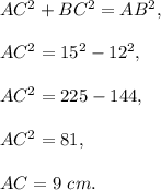 AC^2+BC^2=AB^2,\\ \\AC^2=15^2-12^2,\\ \\AC^2=225-144,\\ \\AC^2=81,\\ \\AC=9\ cm.