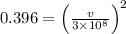 0.396 = \left ( \frac{v}{3\times 10^{8}} \right )^{2}