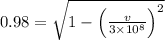 0.98 = \sqrt{1 - \left ( \frac{v}{3\times 10^{8}} \right )^{2}}