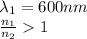 \lambda_1 = 600 nm\\\frac{n_1}{n_2}1