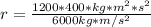 r= \frac{1200*400*kg*m^{2}*s^{2}  }{6000kg*m/s^{2} }