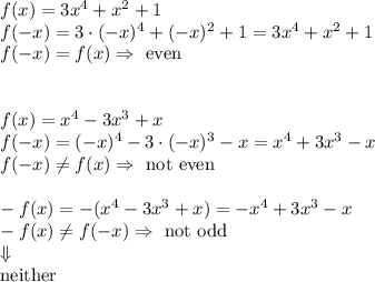 f(x)=3x^4+x^2+1\\&#10;f(-x)=3\cdot(-x)^4+(-x)^2+1=3x^4+x^2+1\\&#10;f(-x)=f(x)\Rightarrow \text{ even}\\\\\\&#10;f(x)=x^4-3x^3+x\\&#10;f(-x)=(-x)^4-3\cdot(-x)^3-x=x^4+3x^3-x\\&#10;f(-x)\not = f(x)\Rightarrow \text{ not even}\\\\&#10;-f(x)=-(x^4-3x^3+x)=-x^4+3x^3-x\\&#10;-f(x)\not=f(-x)\Rightarrow \text{ not odd}\\\Downarrow\\&#10;\text{neither}