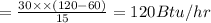 = \frac{30\times \times (120-60)}{15} = 120 Btu/hr
