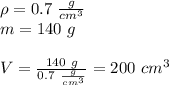 \rho=0.7 \ \frac{g}{cm^3} \\&#10;m=140 \ g \\&#10;\\ V=\frac{140 \ g}{0.7 \ \frac{g}{cm^3}}=200 \ cm^3