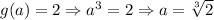 g(a)=2\Rightarrow a^3=2\Rightarrow a=\sqrt[3]{2}