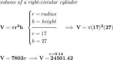 \bf \textit{volume of a right-circular cylinder}\\\\ V=\pi r^2 h~~ \begin{cases} r=radius\\ h=height\\[-0.5em] \hrulefill\\ r=17\\ h=27 \end{cases}\implies V=\pi (17)^2(27) \\\\\\ V=7803\pi \implies \stackrel{\pi =3.14}{V=24501.42}