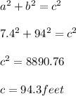 a^{2} + b^{2} = c^{2}  \\  \\  7.4^{2} + 94^{2} = c^{2}  \\  \\  c^{2} =8890.76 \\  \\ c=94.3feet