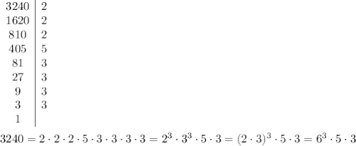 \begin{array}{c|c}3240&2\\1620&2\\810&2\\405&5\\81&3\\27&3\\9&3\\3&3\\1\end{array}\\\\3240=2\cdot2\cdot2\cdot5\cdot3\cdot3\cdot3\cdot3=2^3\cdot3^3\cdot5\cdot3=(2\cdot3)^3\cdot5\cdot3=6^3\cdot5\cdot3