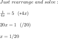 Just \ rearrange \ and \ solve: \\ \\ \frac{1}{4x} = 5 \ \ (*4x) \\ \\ 20x = 1 \ \ (/20)&#10;\\ \\ x = 1/20