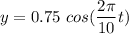 y=0.75\ cos(\dfrac{2\pi}{10}t)