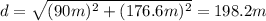 d=\sqrt{(90 m)^2+(176.6 m)^2}=198.2 m
