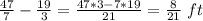 \frac{47}{7}-\frac{19}{3}=\frac{47*3-7*19}{21}=\frac{8}{21}\ ft