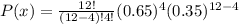 P(x)= \frac{12!}{(12-4)!4!}(0.65)^4(0.35)^{12-4}