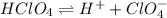 HClO_4\rightleftharpoons H^++ClO_4^-