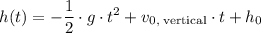 \displaystyle h(t) = -\frac{1}{2}\cdot g\cdot t^{2} + v_{0,\;\text{vertical}} \cdot t + h_0