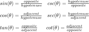 sin(\theta)=\frac{opposite}{hypotenuse}\hspace{10}csc(\theta)=\frac{hypotenuse}{opposite}  \\\\cos(\theta)=\frac{adjacent}{hypotenuse}\hspace{10}sec(\theta)=\frac{hypotenuse}{adjacent}  \\\\tan(\theta)=\frac{opposite}{adjacent}\hspace{17}cot(\theta)=\frac{adjacent}{opposite}
