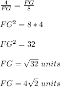 \frac{4}{FG}=\frac{FG}{8}\\ \\FG^{2}=8*4\\ \\FG^{2}=32\\ \\FG=\sqrt{32}\ units\\ \\FG=4\sqrt{2}\ units