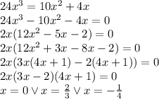 24x^3=10x^2+4x \\&#10;24x^3-10x^2-4x=0\\&#10;2x(12x^2-5x-2)=0\\&#10;2x(12x^2+3x-8x-2)=0\\&#10;2x(3x(4x+1)-2(4x+1))=0\\&#10;2x(3x-2)(4x+1)=0\\&#10;x=0 \vee x=\frac{2}{3} \vee x=-\frac{1}{4}