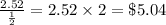 \frac{2.52}{\frac{1}{2}} = 2.52 \times 2 = \$5.04