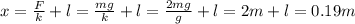 x=\frac{F}{k}+l=\frac{mg}{k}+l=\frac{2mg}{g}+l=2m+l=0.19m