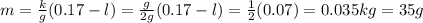 m=\frac{k}{g} (0.17-l)=\frac{g}{2g}(0.17-l)=\frac{1}{2}(0.07)=0.035kg=35g