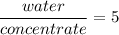 \displaystyle \frac{water}{concentrate} =5