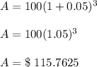 A=100(1+0.05)^3\\\\A=100(1.05)^3\\\\A=\$\ 115.7625