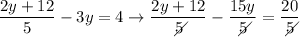 \dfrac{2y+12}{5} - 3y = 4\to \dfrac{2y+12}{\diagup\!\!\!\!\!5} - \dfrac{15y}{\diagup\!\!\!\!\!5} = \dfrac{20}{\diagup\!\!\!\!\!5}