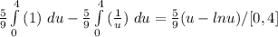 \frac{5}{9} \int\limits^4_0 {(1 )\ du- \frac{5}{9} \int\limits^4_0 {(\frac{1}{u })\ du=\frac{5}{9} (u-lnu)/[0,4]