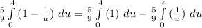 \frac{5}{9} \int\limits^4_0 {(1 -\frac{1}{u })\ du=\frac{5}{9} \int\limits^4_0 {(1 )\ du- \frac{5}{9} \int\limits^4_0 {(\frac{1}{u })\ du