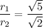 \dfrac{r_1}{r_2}=\dfrac{\sqrt{5}}{\sqrt{2}}
