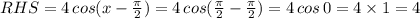 RHS=4\,cos(x-\frac{\pi}{2})=4\,cos(\frac{\pi}{2}-\frac{\pi}{2})=4\,cos\,0=4\times1=4