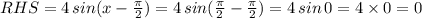 RHS=4\,sin(x-\frac{\pi}{2})=4\,sin(\frac{\pi}{2}-\frac{\pi}{2})=4\,sin\,0=4\times0=0