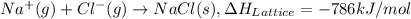 Na^+(g)+Cl^-(g)\rightarrow NaCl(s),\Delta H_{Lattice}=-786kJ/mol