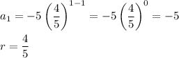 a_1=-5\left(\dfrac{4}{5}\right)^{1-1}=-5\left(\dfrac{4}{5}\right)^0=-5\\\\r=\dfrac{4}{5}