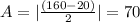 A = |\frac{(160-20)}{2}|= 70