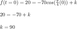 f(t = 0) = 20 = -70cos(\frac{\pi}{4}(0)) + k\\\\20 = -70 + k\\\\k = 90