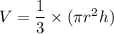 V=\dfrac{1}{3}\times (\pi r^2h)