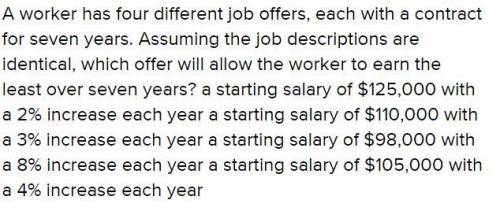 Aworker has four different job offers, each with a contract for seven years. assuming the job descri