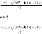 \frac{-66 + \sqrt{66^2 - 4(1)(-371)}}{2(1)}\\\\and\\\\\frac{-66 - \sqrt{66^2 - 4(1)(-371)}}{2(1)}