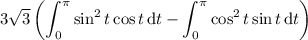 \displaystyle3\sqrt3\left(\int_0^\pi\sin^2t\cos t\,\mathrm dt-\int_0^\pi\cos^2t\sin t\,\mathrm dt\right)