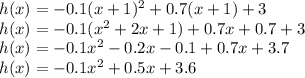 h(x)=-0.1(x+1)^2+0.7(x+1)+3\\h(x)=-0.1(x^2+2x+1)+0.7x+0.7+3\\h(x)=-0.1x^2-0.2x-0.1+0.7x+3.7\\h(x)=-0.1x^2+0.5x+3.6