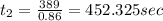 t_2=\frac{389}{0.86}=452.325sec