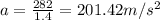 a=\frac{282}{1.4}=201.42 m/s^2