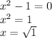 x^{2} -1 = 0\\x^{2} =1\\x=\sqrt{1}