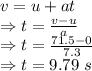 v=u+at\\\Rightarrow t=\frac{v-u}{a}\\\Rightarrow t=\frac{71.5-0}{7.3}\\\Rightarrow t=9.79\ s