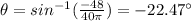 \theta = sin^{- 1}(\frac{- 48}{40\pi}) = - 22.47^{\circ}