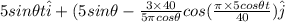 5sin\theta t\hat{i} + (5sin\theta - \frac{3\times 40}{5\pi cos\theta}cos(\frac{\pi \times 5cos\theta t}{40})\hat{j}